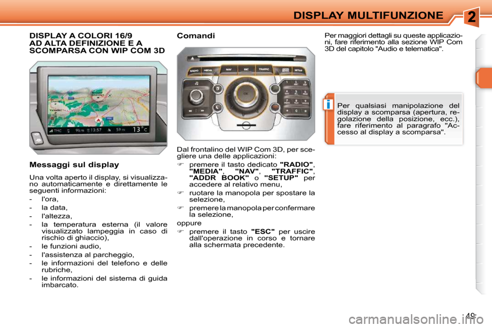 Peugeot 308 SW BL 2009.5  Manuale del proprietario (in Italian) i
49
DISPLAY MULTIFUNZIONE
DISPLAY A COLORI 16/9 AD ALTA DEFINIZIONE E A SCOMPARSA CON WIP COM 3D 
  Messaggi sul display  
 Una volta aperto il display, si visualizza- 
no  automaticamente  e  dirett