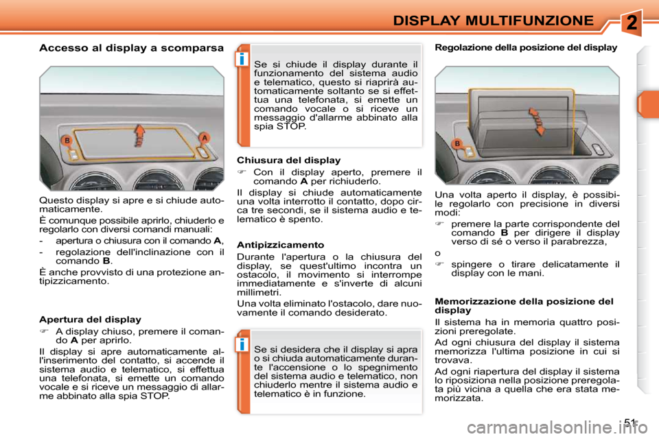 Peugeot 308 SW BL 2009.5  Manuale del proprietario (in Italian) i
i
51
DISPLAY MULTIFUNZIONE
 Questo display si apre e si chiude auto- 
maticamente.  
 È comunque possibile aprirlo, chiuderlo e  
regolarlo con diversi comandi manuali:  
   -   apertura o chiusura