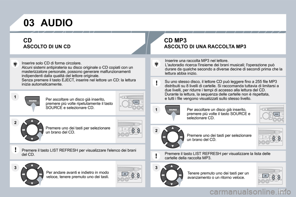 Peugeot 308 SW BL 2009.5  Manuale del proprietario (in Italian) 303
�0�3
�1�1
�1�1
�2�2
�3�3�3�3
�2�2
� �A�U�D�I�O� 
 Inserire solo CD di forma circolare.  Alcuni sistemi antipirateria su disco originale o CD copiati con un masterizzatore personale, possono genera