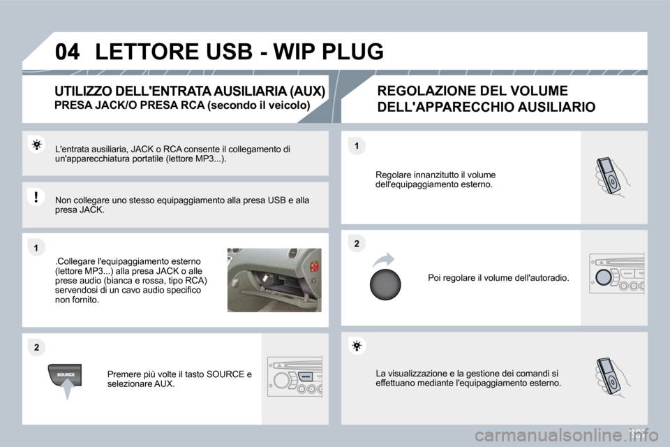 Peugeot 308 SW BL 2009.5  Manuale del proprietario (in Italian) 307
�1�1
�2�2
�2�2
�1�1
 La visualizzazione e la gestione dei comandi si effettuano mediante lequipaggiamento esterno. 
 Regolare innanzitutto il volume dellequipaggiamento esterno. 
 Poi regolare i