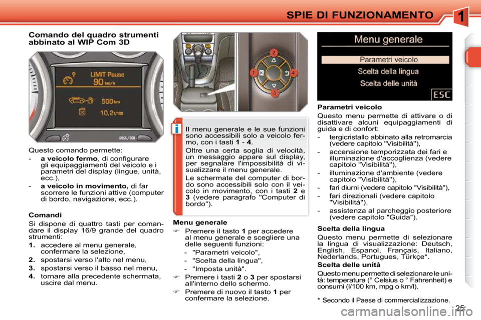 Peugeot 308 SW BL 2009.5 Manuale del proprietario (in Italian) i
25
SPIE DI FUNZIONAMENTO *
Secondo il Paese di commercializzazione.
Comando del quadro strumenti
abbinato al WIP Com 3D
Comandi
Si dispone di quattro tasti per coman-
Peugeot 308 SW BL 2009.5 Manuale del proprietario (in Italian) i
25
SPIE DI FUNZIONAMENTO *
Secondo il Paese di commercializzazione.
Comando del quadro strumenti
abbinato al WIP Com 3D
Comandi
Si dispone di quattro tasti per coman-