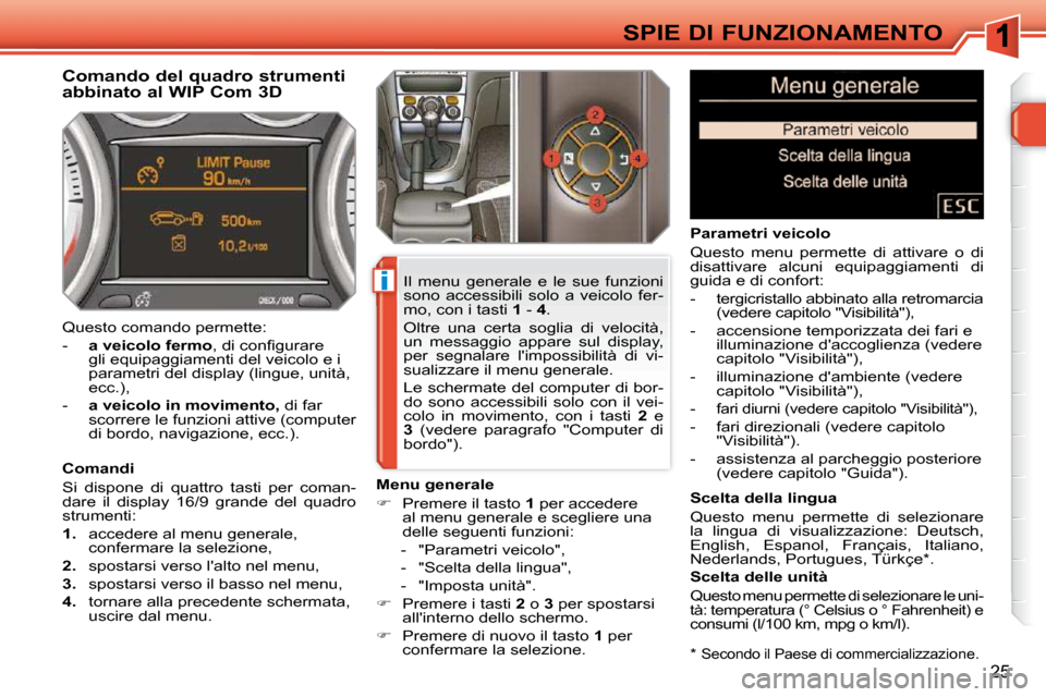 Peugeot 308 SW BL 2009.5  Manuale del proprietario (in Italian) i
25
SPIE DI FUNZIONAMENTO  *   
Secondo il Paese di commercializzazione.  
         Comando del quadro strumenti  
abbinato al WIP Com 3D  
  Comandi  
 Si  dispone  di  quattro  tasti  per  coman- 
