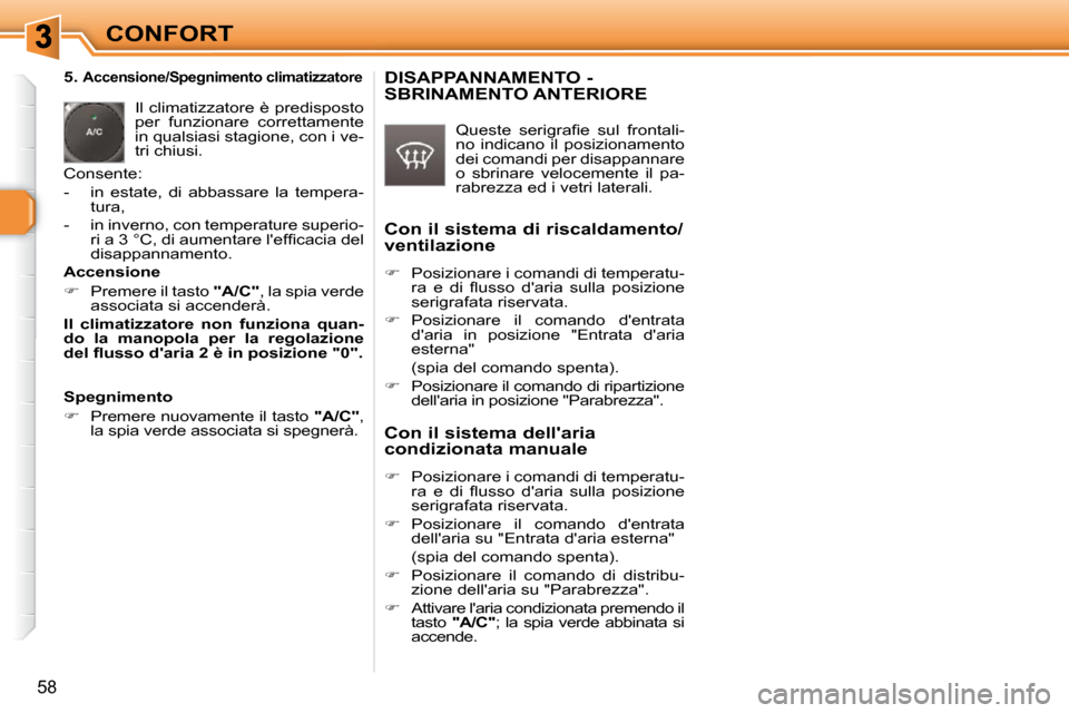 Peugeot 308 SW BL 2009.5  Manuale del proprietario (in Italian) 58
CONFORT
   5. 
Accensione/Spegnimento climatizzatore 
 Il climatizzatore è predisposto  
per  funzionare  correttamente 
in qualsiasi stagione, con i ve-
tri chiusi. 
 Consente:  
   -   in  estat