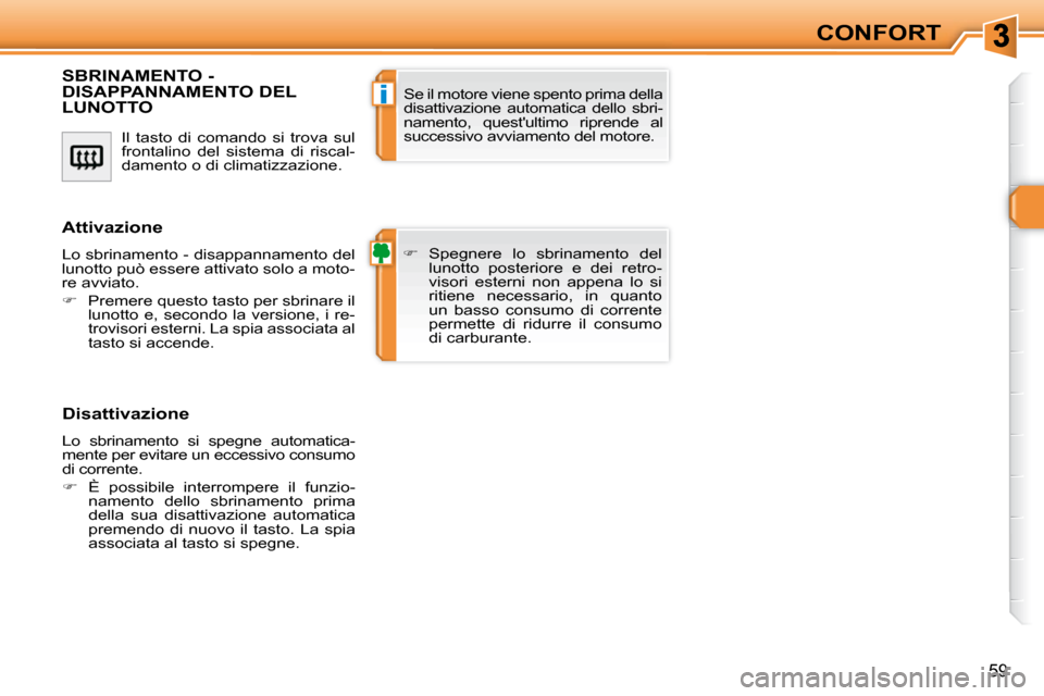 Peugeot 308 SW BL 2009.5  Manuale del proprietario (in Italian) i
59
CONFORT
 Il  tasto  di  comando  si  trova  sul  
frontalino  del  sistema  di  riscal-
damento o di climatizzazione. 
SBRINAMENTO - DISAPPANNAMENTO DEL LUNOTTO 
   
�    Spegnere  lo  sbrinam