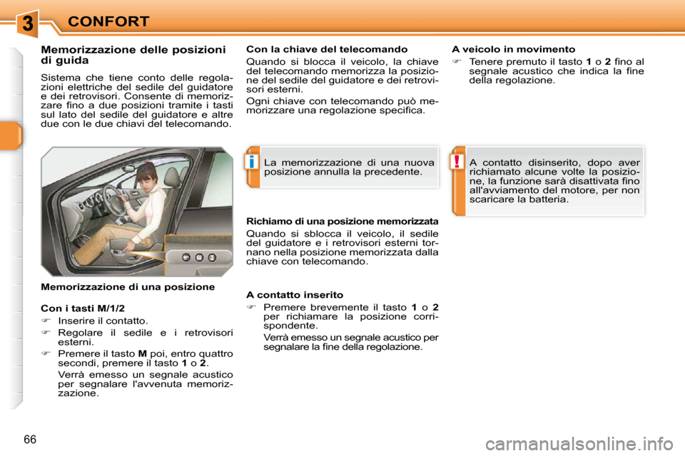 Peugeot 308 SW BL 2009.5  Manuale del proprietario (in Italian) i!
66
CONFORT
             Memorizzazione delle posizioni  
di guida  
 Sistema  che  tiene  conto  delle  regola- 
zioni  elettriche  del  sedile  del  guidatore 
e  dei  retrovisori.  Consente  di  