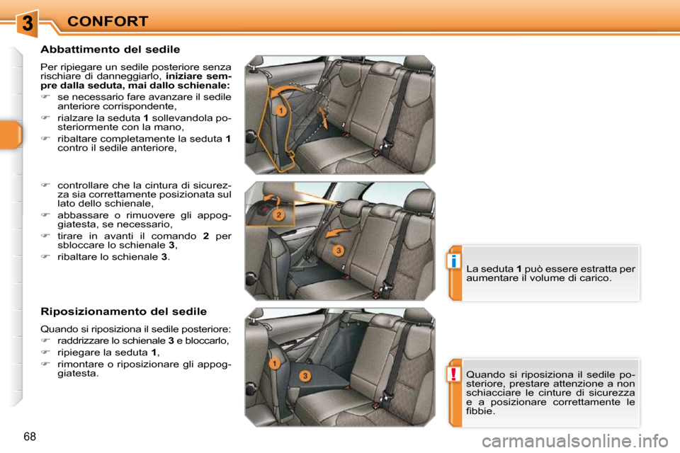 Peugeot 308 SW BL 2009.5  Manuale del proprietario (in Italian) !
i
68
CONFORT
  Abbattimento del sedile  
 Per ripiegare un sedile posteriore senza  
rischiare  di  danneggiarlo,    iniziare  sem-
pre dalla seduta, mai dallo schienale:   
   
�    se necessari