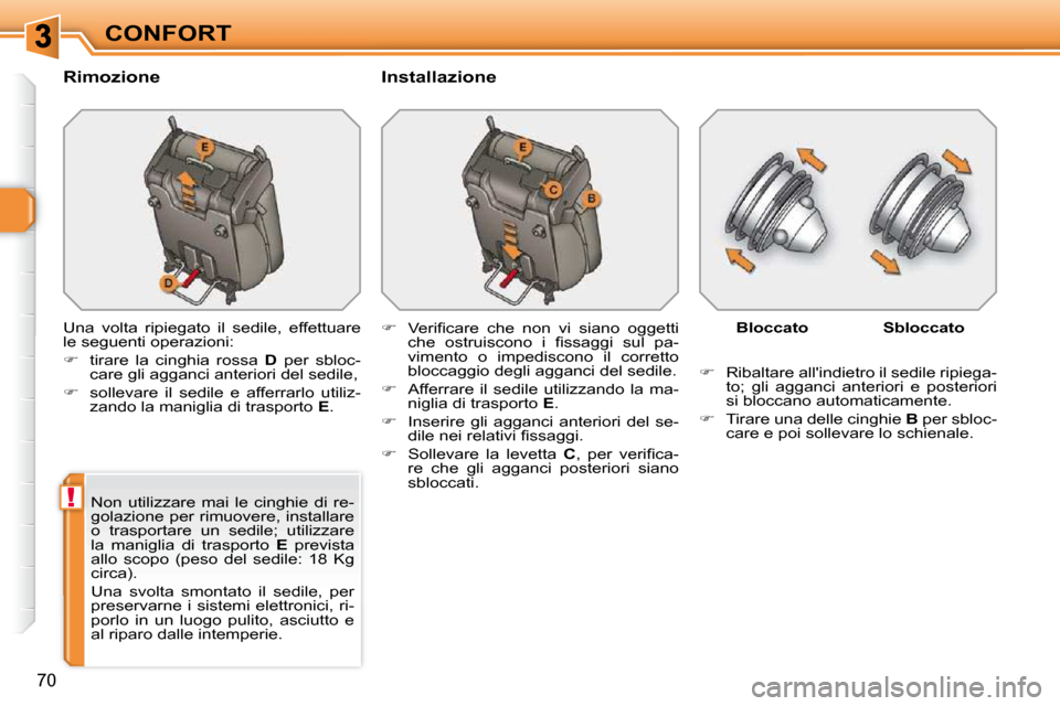 Peugeot 308 SW BL 2009.5  Manuale del proprietario (in Italian) !
70
CONFORT
  Rimozione    Installazione  
 Una  volta  ripiegato  il  sedile,  effettuare  
le seguenti operazioni:  
   
�    tirare  la  cinghia  rossa    D   per  sbloc-
care gli agganci anter