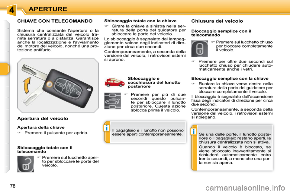 Peugeot 308 SW BL 2009.5  Manuale del proprietario (in Italian) ii
78
APERTURE
CHIAVE CON TELECOMANDO 
 Sistema  che  consente  lapertura  o  la  
chiusura  centralizzata  del  veicolo  tra-
mite serratura o a distanza. Garantisce 
anche  la  localizzazione  e  l