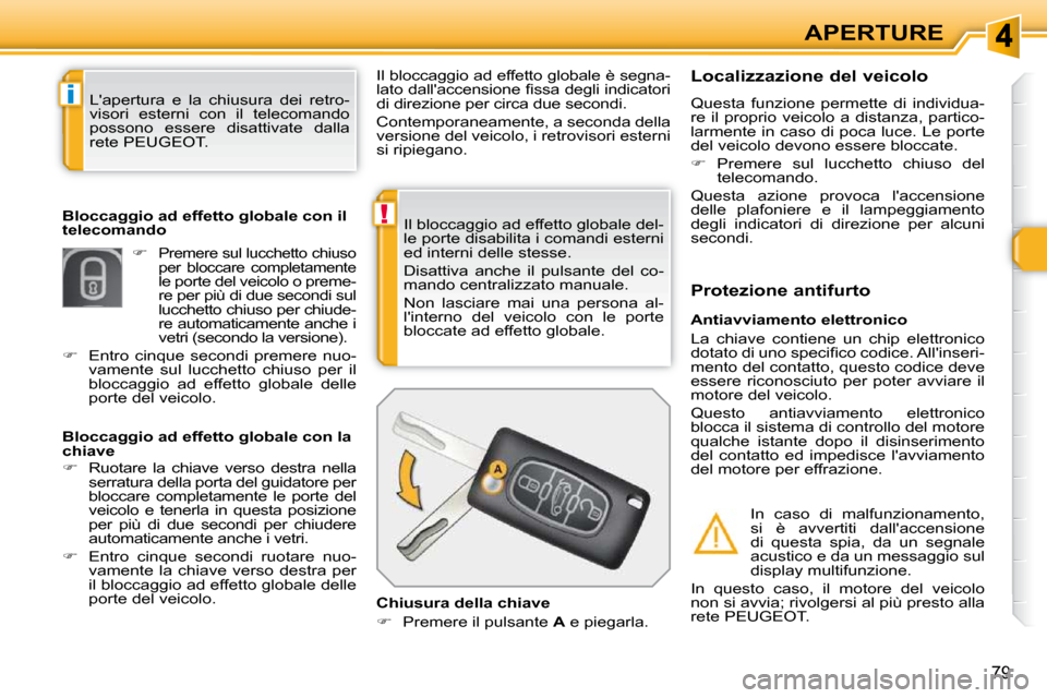 Peugeot 308 SW BL 2009.5  Manuale del proprietario (in Italian) !
i
79
APERTURE
 Il bloccaggio ad effetto globale del- 
le porte disabilita i comandi esterni 
ed interni delle stesse.  
 Disattiva  anche  il  pulsante  del  co- 
mando centralizzato manuale.  
 Non
