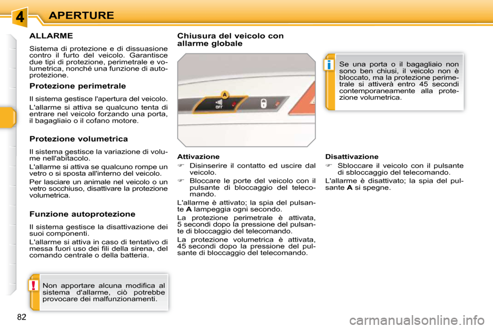 Peugeot 308 SW BL 2009.5  Manuale del proprietario (in Italian) !
i
82
APERTURE
ALLARME 
 Sistema  di  protezione  e  di  dissuasione  
contro  il  furto  del  veicolo.  Garantisce 
due tipi di protezione, perimetrale e vo-
lumetrica, nonché una funzione di auto-