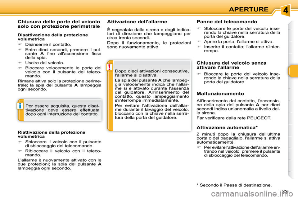 Peugeot 308 SW BL 2009.5  Manuale del proprietario (in Italian) !
i
83
APERTURE
  Attivazione dellallarme 
 Dopo dieci attivazioni consecutive,  
lallarme si disattiva.  
 La spia del pulsante   A  che lampeg-
gia  velocemente  indica  che  lallar- 
me  si  è 