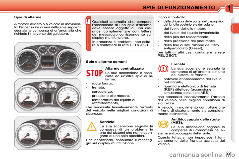 Peugeot 308 SW BL 2009.5  Manuale del proprietario (in Italian) !
29
SPIE DI FUNZIONAMENTO
 A motore avviato o a veicolo in movimen- 
to, laccensione di una delle spie seguenti 
segnala la comparsa di unanomalia che 
richiede lintervento del guidatore. 
  Allar