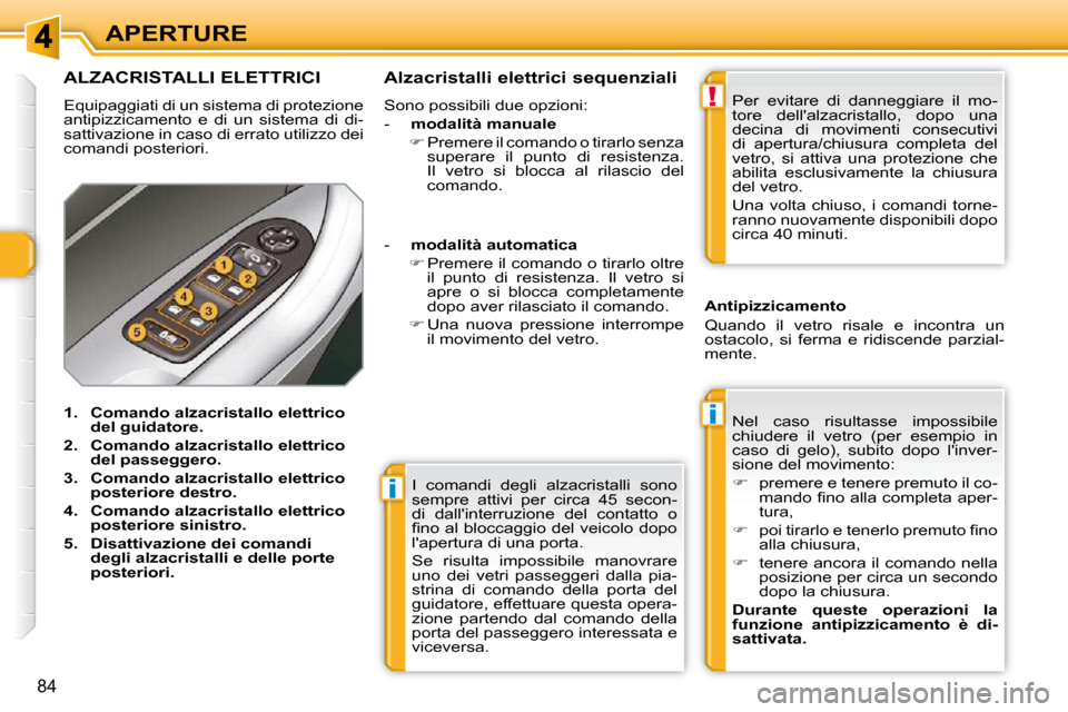 Peugeot 308 SW BL 2009.5  Manuale del proprietario (in Italian) i
i
!
84
APERTURE I  comandi  degli  alzacristalli  sono  
sempre  attivi  per  circa  45  secon-
di  dallinterruzione  del  contatto  o 
�ﬁ� �n�o� �a�l� �b�l�o�c�c�a�g�g�i�o� �d�e�l� �v�e�i�c�o�l�
