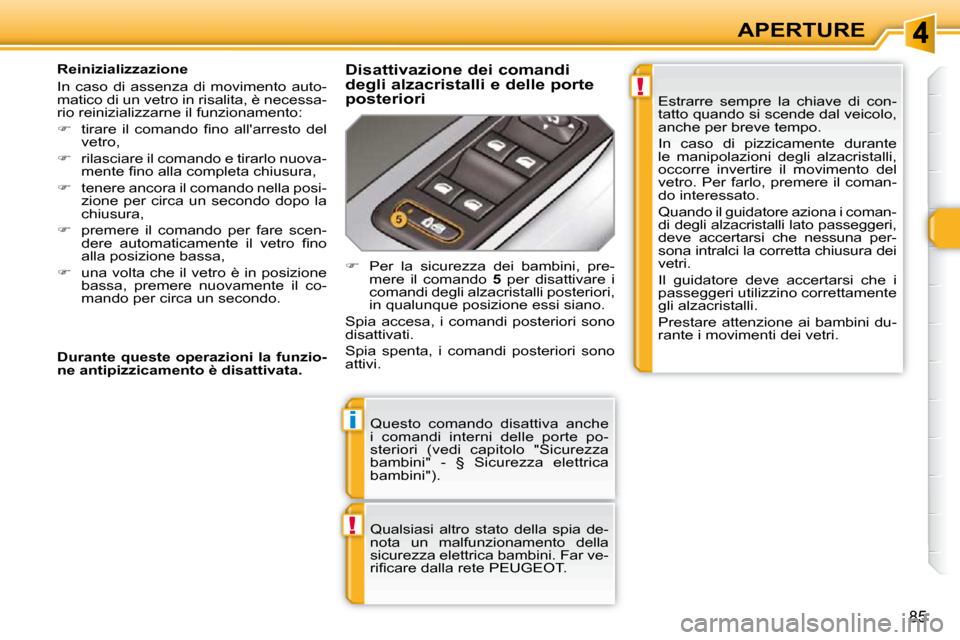 Peugeot 308 SW BL 2009.5  Manuale del proprietario (in Italian) !
i
!
85
APERTURE
 Questo  comando  disattiva  anche  
i  comandi  interni  delle  porte  po-
steriori  (vedi  capitolo  "Sicurezza 
bambini"  -  §  Sicurezza  elettrica 
bambini").  
 Qualsiasi  alt