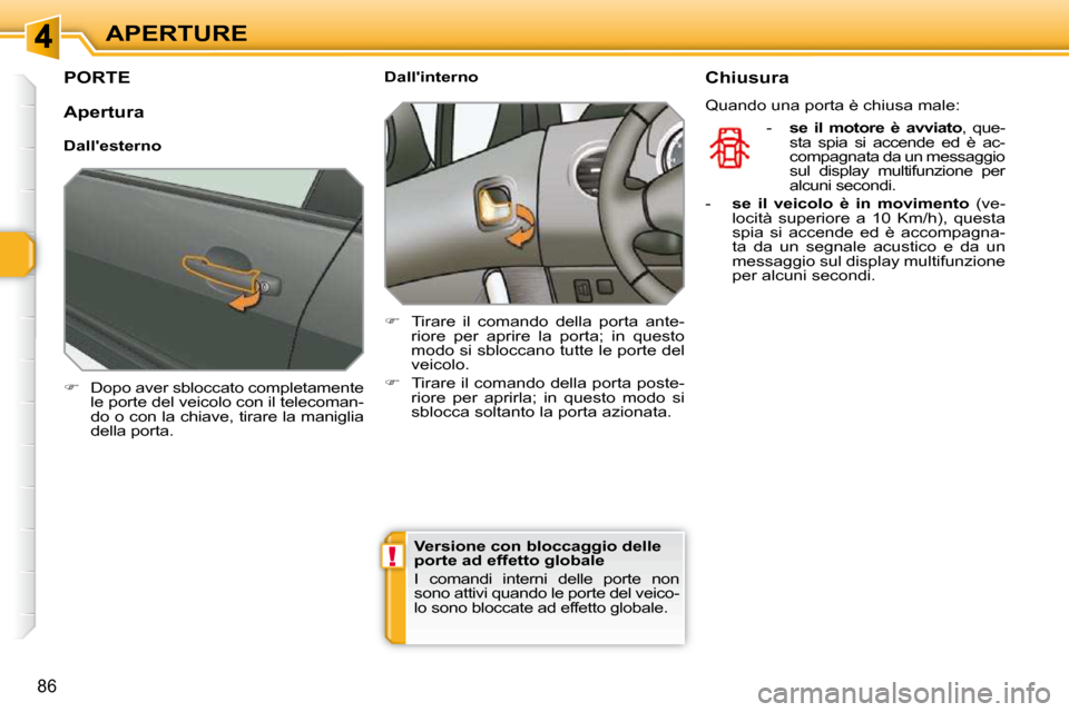 Peugeot 308 SW BL 2009.5  Manuale del proprietario (in Italian) !
86
APERTURE
PORTE 
   
�    Dopo aver sbloccato completamente 
le porte del veicolo con il telecoman- 
do o con la chiave, tirare la maniglia 
della porta.        Dallinterno  
   
�    Tirar