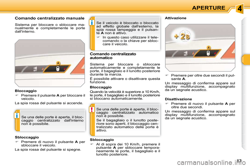 Peugeot 308 SW BL 2009.5  Manuale del proprietario (in Italian) i
!
i
87
APERTURE
 Se  il  veicolo  è  bloccato  o  bloccato  
ad  effetto  globale  dallesterno,  la 
spia  rossa  lampeggia  e  il  pulsan-
te   A  non è attivo. 
   
�    In questo caso utili