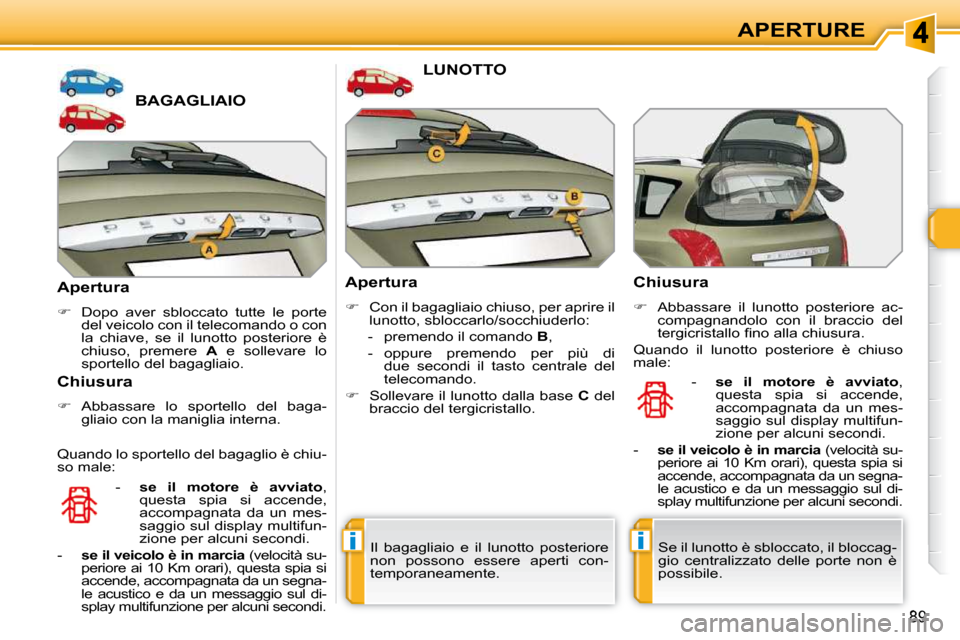 Peugeot 308 SW BL 2009.5  Manuale del proprietario (in Italian) ii
89
APERTURE
BAGAGLIAIO 
  Apertura  
   
�    Dopo  aver  sbloccato  tutte  le  porte 
del veicolo con il telecomando o con  
la  chiave,  se  il  lunotto  posteriore  è 
chiuso,  premere    A 