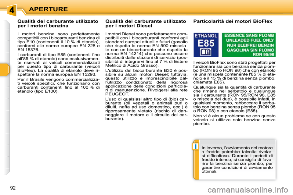 Peugeot 308 SW BL 2009.5  Manuale del proprietario (in Italian) i
92
APERTURE
           Qualità del carburante utilizzato  
per i motori benzina  
  I  motori  benzina  sono  perfettamente  
compatibili con i biocarburanti benzina di 
tipo  E10  (contenenti  il 