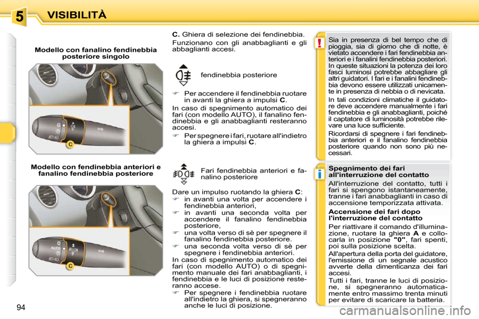 Peugeot 308 SW BL 2009.5  Manuale del proprietario (in Italian) !
i
94
VISIBILITÀ
   Modello con fanalino fendinebbia  posteriore singolo 
 fendinebbia posteriore 
   
�    Per accendere il fendinebbia ruotare 
in avanti la ghiera a impulsi   C .  
 In  caso  