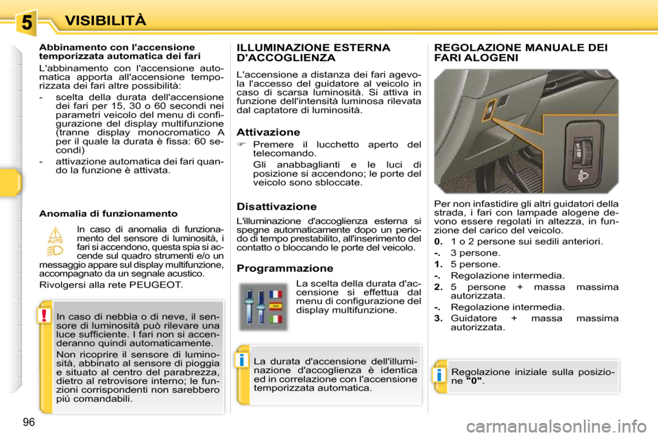 Peugeot 308 SW BL 2009.5  Manuale del proprietario (in Italian) i
!
i
96
VISIBILITÀ
     ILLUMINAZIONE ESTERNA DACCOGLIENZA 
 Laccensione a distanza dei fari agevo- 
la  laccesso  del  guidatore  al  veicolo  in 
caso  di  scarsa  luminosità.  Si  attiva  in 