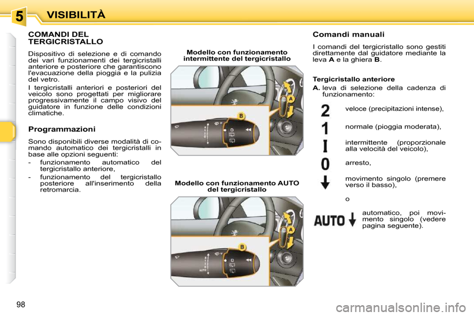 Peugeot 308 SW BL 2009.5  Manuale del proprietario (in Italian) 98
VISIBILITÀ
       COMANDI DEL TERGICRISTALLO 
 Dispositivo  di  selezione  e  di  comando  
dei  vari  funzionamenti  dei  tergicristalli 
anteriore e posteriore che garantiscono 
levacuazione  d