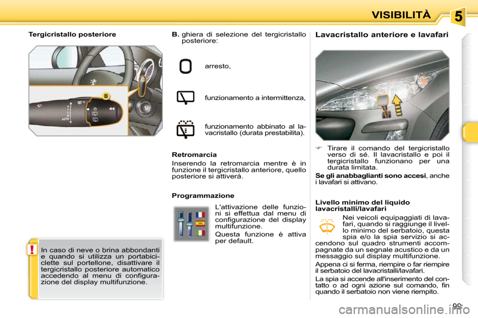Peugeot 308 SW BL 2009.5  Manuale del proprietario (in Italian) !
99
VISIBILITÀ
        Lavacristallo anteriore e lavafari 
  
B.    ghiera  di  selezione  del  tergicristallo 
posteriore: 
 arresto,  
 funzionamento a intermittenza,  
 funzionamento  abbinato  a