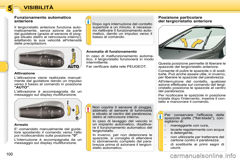 Peugeot 308 SW BL 2009.5  Manuale del proprietario (in Italian) !
i
i
100
VISIBILITÀ        Posizione particolare  
del tergicristallo anteriore 
          Funzionamento automatico 
anteriore  
 Il  tergicristallo  anteriore  funziona  auto- 
maticamente,  senza 