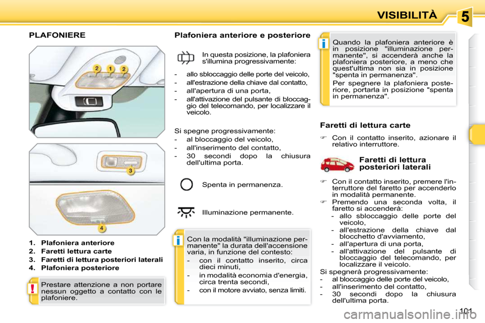 Peugeot 308 SW BL 2009.5  Manuale del proprietario (in Italian) i
i
!
101
VISIBILITÀ
           PLAFONIERE 
   
1.     Plafoniera anteriore   
  
2.     Faretti lettura carte   
  
3.     Faretti di lettura posteriori laterali   
  
4.     Plafoniera posteriore  