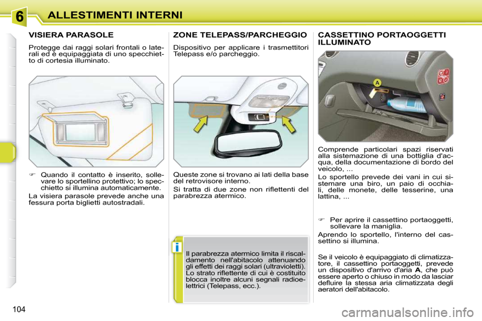 Peugeot 308 SW BL 2009.5  Manuale del proprietario (in Italian) i
104
ALLESTIMENTI INTERNI
CASSETTINO PORTAOGGETTI ILLUMINATO 
 Comprende  particolari  spazi  riservati  
alla  sistemazione  di  una  bottiglia  dac-
qua, della documentazione di bordo del 
veicolo