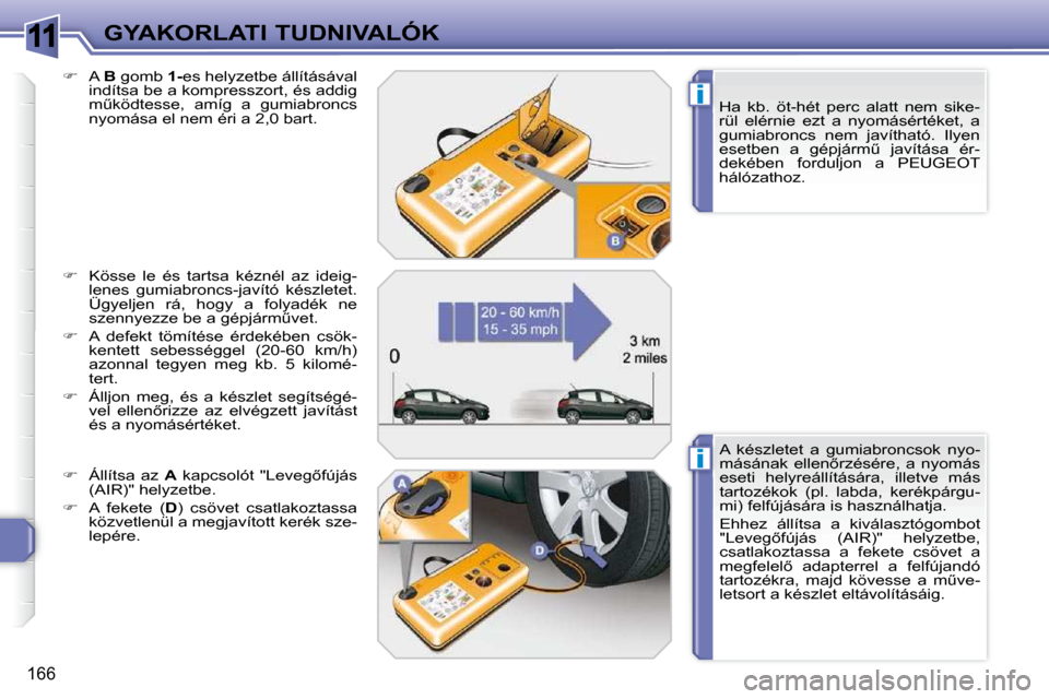 Peugeot 308 SW BL 2009.5  Kezelési útmutató (in Hungarian) 11
i
i
166
GYAKORLATI TUDNIVALÓK  Ha  kb.  öt-hét  perc  alatt  nem  sike- 
�r�ü�l�  �e�l�é�r�n�i�e�  �e�z�t�  �a�  �n�y�o�m�á�s�é�r�t�é�k�e�t�,�  �a� 
gumiabroncs  nem  javítható.  Ilyen 
�