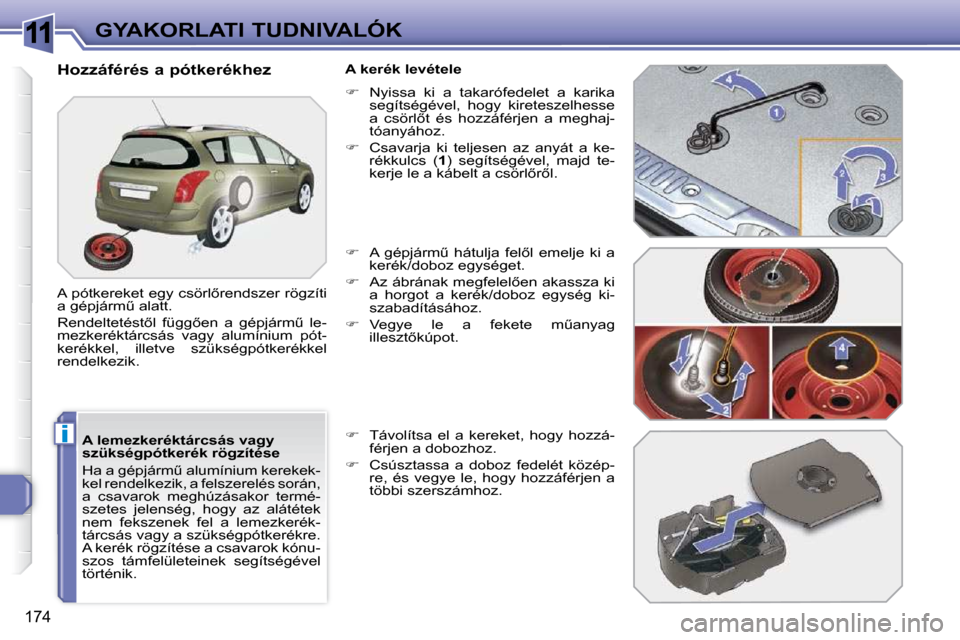 Peugeot 308 SW BL 2009.5  Kezelési útmutató (in Hungarian) 11
i
174
GYAKORLATI TUDNIVALÓK
  A lemezkeréktárcsás vagy  
szükségpótkerék rögzítése  
� �H�a� �a� �g�é�p�j�á�r�mC� �a�l�u�m�í�n�i�u�m� �k�e�r�e�k�e�k�- 
�k�e�l� �r�e�n�d�e�l�k�e�z�i�k