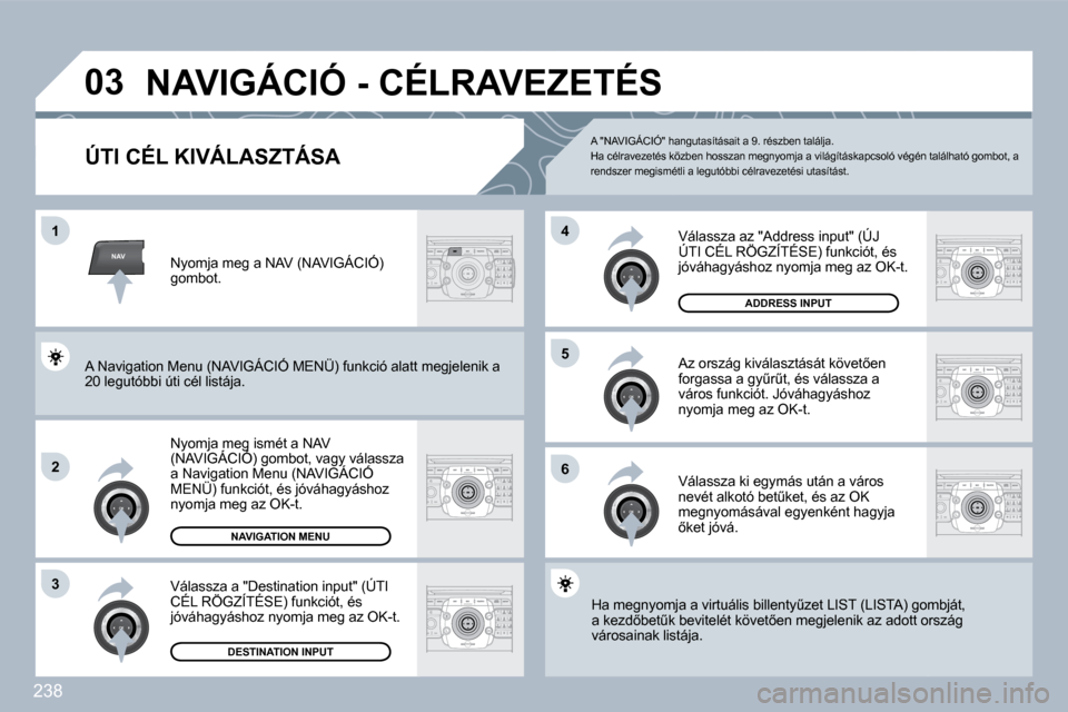 Peugeot 308 SW BL 2009.5  Kezelési útmutató (in Hungarian) 238
NAV
�0�3
�1
�2
�3
�6
�5
�4
� �N�A�V�I�G�Á�C�I�Ó� �-� �C�É�L�R�A�V�E�Z�E�T�É�S� 
� � � � � � � � � � � � �Ú�T�I� �C�É�L� �K�I�V�Á�L�A�S�Z�T�Á�S�A� 
� � �N�y�o�m�j�a� �m�e�g� �i�s�m�é�t� �a