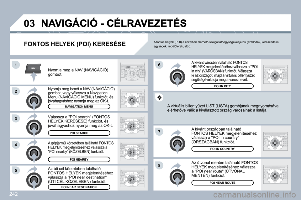 Peugeot 308 SW BL 2009.5  Kezelési útmutató (in Hungarian) 242
NAV
�0�3
�1
�2
�3
�4
�7
�8�5
�6
� � �F�O�N�T�O�S� �H�E�L�Y�E�K� �(�P�O�I�)� �K�E�R�E�S�É�S�E� 
� � �N�y�o�m�j�a� �m�e�g� �a� �N�A�V� �(�N�A�V�I�G�Á�C�I�Ó�)� �g�o�m�b�o�t�.� � 
� � �N�y�o�m�j�a�