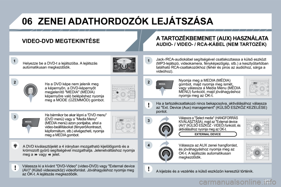 Peugeot 308 SW BL 2009.5  Kezelési útmutató (in Hungarian) 253
�1
�3
�4
�2�2
�3
MEDIA
�1
MEDIA
�0�6
2
ABC 3
DEF
5
JKL
4
GHI 6
MNO
8
TUV
7
PQRS 9
WXYZ
0
* #
1
RADIO MEDIA
NAV ESC TRAFFIC
SETUP
ADDRBOOK� �J�a�c�k�-�/�R�C�A�-�a�u�d�i�o�k�á�b�e�l� �s�e�g�í�t�s�