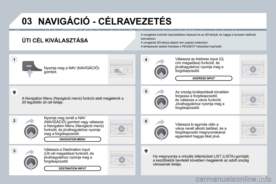 Peugeot 308 SW BL 2009.5  Kezelési útmutató (in Hungarian) 275
�1
�2
�3
�5 
�6
�4
�0�3� �N�A�V�I�G�Á�C�I�Ó� �-� �C�É�L�R�A�V�E�Z�E�T�É�S� 
� � � � � � � � � � � � �Ú�T�I� �C�É�L� �K�I�V�Á�L�A�S�Z�T�Á�S�A� 
� � �N�y�o�m�j�a� �m�e�g� �i�s�m�é�t� �a� �N