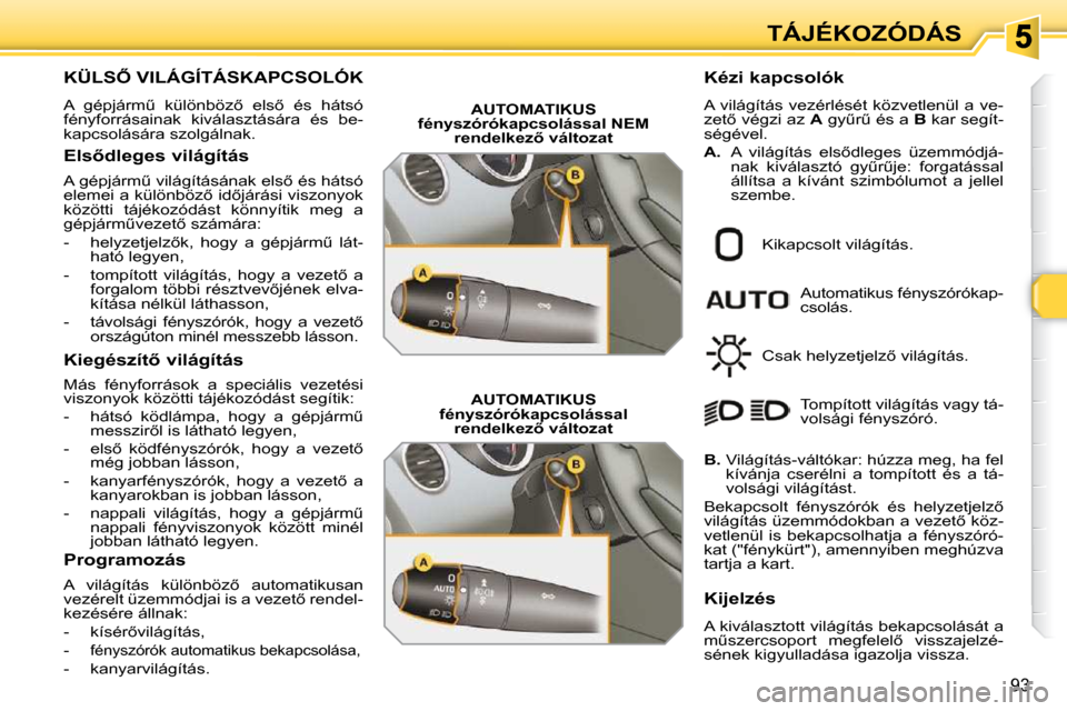 Peugeot 308 SW BL 2009.5  Kezelési útmutató (in Hungarian) 93
TÁJÉKOZÓDÁS
� � � � � � � � � � � �K�Ü�L�S4� �V�I�L�Á�G�Í�T�Á�S�K�A�P�C�S�O�L�Ó�K� 
� �A�  �g�é�p�j�á�r�mC�  �k�ü�l�ö�n�b�ö�z5�  �e�l�s5�  �é�s�  �h�á�t�s�ó�  
�f�é�n�y�f�o�r�
