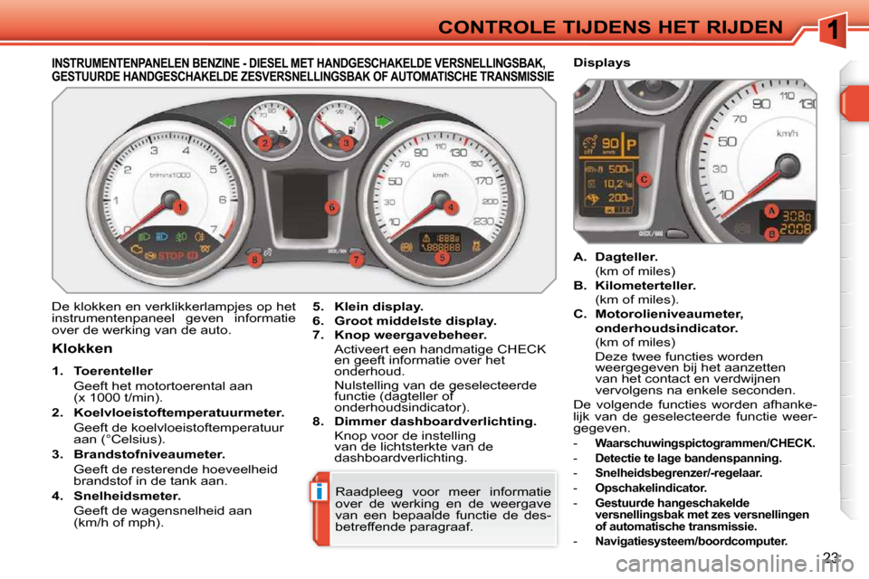 Peugeot 308 SW BL 2009.5  Handleiding (in Dutch) i
23
CONTROLE TIJDENS HET RIJDEN
             INSTRUMENTENPANELEN BENZINE - DIESEL MET HANDGESCHAKELDE VERSNELLINGSBAK, GESTUURDE HANDGESCHAKELDE ZESVERSNELLINGSBAK OF AUT OMATISCHE TRANSMISSIE 
 De k