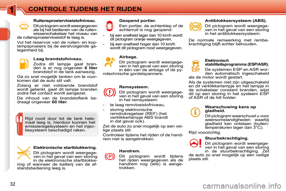Peugeot 308 SW BL 2009.5  Handleiding (in Dutch) !
32
CONTROLE TIJDENS HET RIJDEN  Airbags.  
 Dit  pictogram  wordt  weergege- 
ven in het geval van een storing 
in één van de airbags of de py-
rotechnische gordelspanners.  
  Remsysteem.  
 Dit 