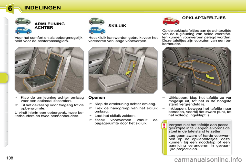Peugeot 308 SW BL 2009.5  Handleiding (in Dutch) !
108
INDELINGEN
       ARMLEUNING ACHTER        SKILUIK 
  Openen  
   
�    Klap de armleuning achter omlaag. 
  
�    Trek  de  handgreep  van  het  skiluik 
omlaag. 
  
�    Laat het skil