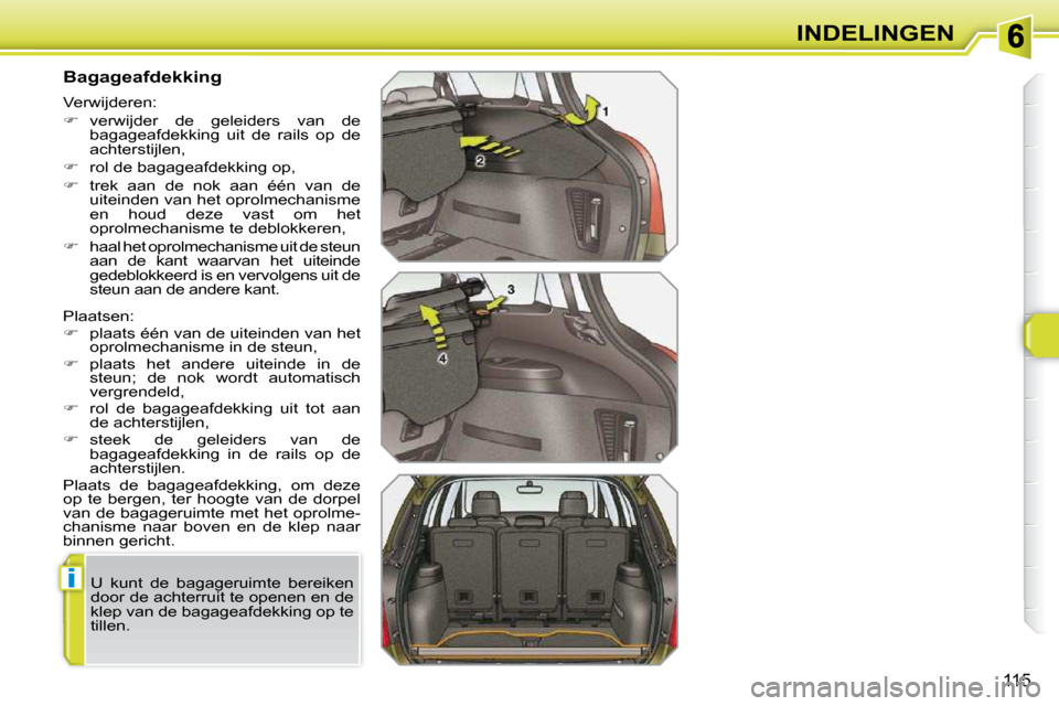 Peugeot 308 SW BL 2009.5  Handleiding (in Dutch) i
115
INDELINGEN
        Bagageafdekking  
� �P�l�a�a�t�s�e�n�:�  
   
�    plaats één van de uiteinden van het 
�o�p�r�o�l�m�e�c�h�a�n�i�s�m�e� �i�n� �d�e� �s�t�e�u�n�,� 
  
�    plaats  het 
