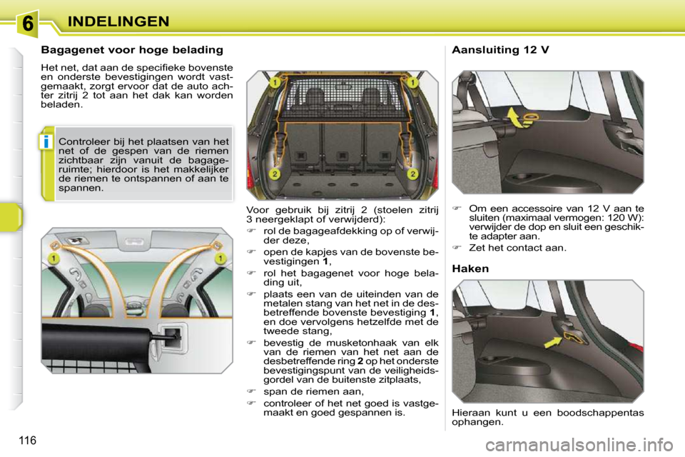 Peugeot 308 SW BL 2009.5  Handleiding (in Dutch) i
116
INDELINGEN
  Bagagenet voor hoge belading  
� �H�e�t� �n�e�t�,� �d�a�t� �a�a�n� �d�e� �s�p�e�c�i�ﬁ� �e�k�e� �b�o�v�e�n�s�t�e�  
�e�n�  �o�n�d�e�r�s�t�e�  �b�e�v�e�s�t�i�g�i�n�g�e�n�  �w�o�r�d�