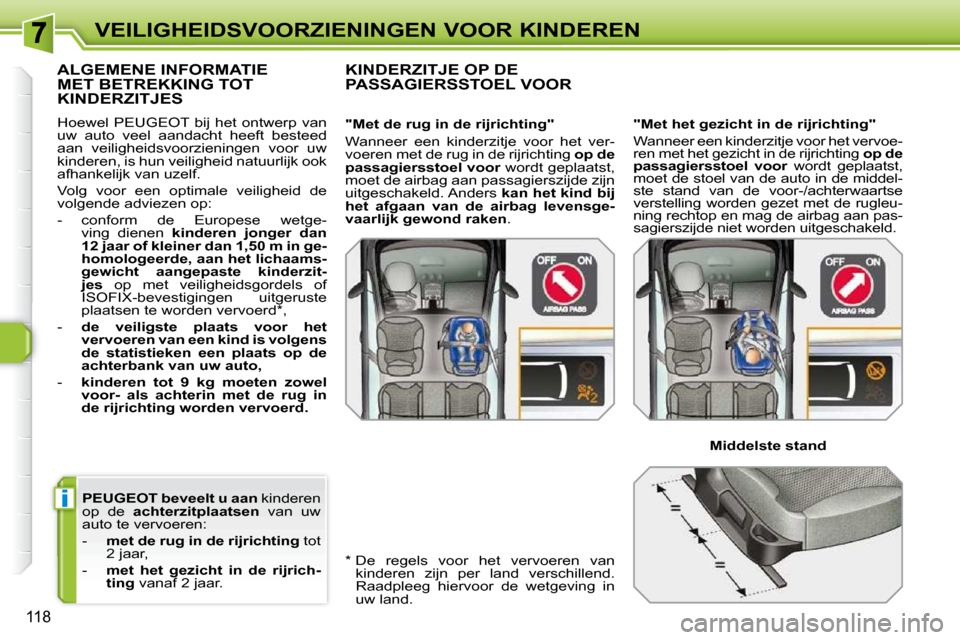 Peugeot 308 SW BL 2009.5  Handleiding (in Dutch) i
118
VEILIGHEIDSVOORZIENINGEN VOOR KINDEREN
 PEUGEOT  beveelt u aan   kinderen 
op  de    achterzitplaatsen    van  uw 
auto te vervoeren:  
   -     met de rug in de rijrichting   tot 
2 jaar, 
  - 