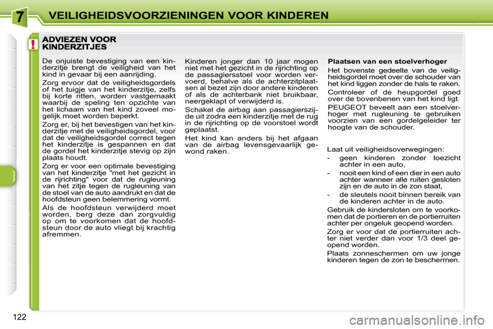 Peugeot 308 SW BL 2009.5  Handleiding (in Dutch) !
122
VEILIGHEIDSVOORZIENINGEN VOOR KINDEREN
  Plaatsen van een stoelverhoger  
 Het  bovenste  gedeelte  van  de  veilig- 
heidsgordel moet over de schouder van 
het kind liggen zonder de hals te rak