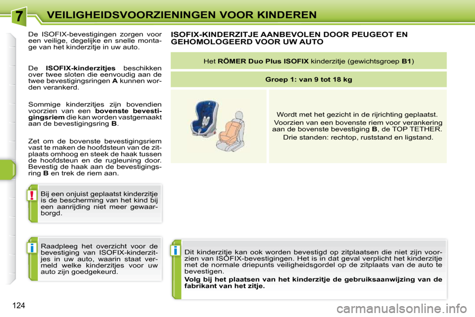 Peugeot 308 SW BL 2009.5  Handleiding (in Dutch) i
!
i
124
VEILIGHEIDSVOORZIENINGEN VOOR KINDEREN Dit  kinderzitje  kan  ook  worden  bevestigd  op  zitpla atsen  die  niet  zijn  voor-
zien van ISOFIX-bevestigingen. Het is in dat geval  verplicht h