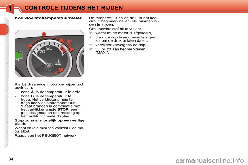 Peugeot 308 SW BL 2009.5  Handleiding (in Dutch) 34
CONTROLE TIJDENS HET RIJDEN
          Koelvloeistoftemperatuurmeter  
 Als  bij  draaiende  motor  de  wijzer  zich  
bevindt in:  
   -   zone   A , is de temperatuur in orde, 
  -   zone   B , is