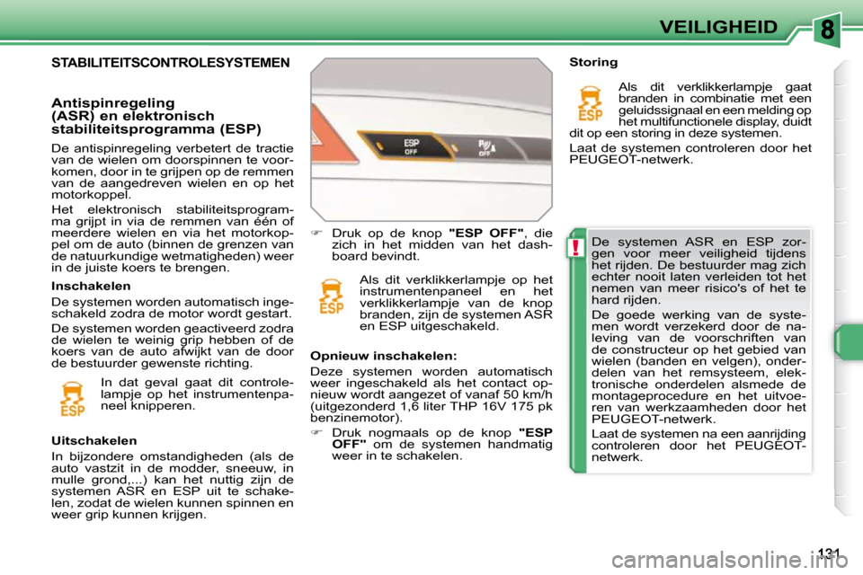 Peugeot 308 SW BL 2009.5  Handleiding (in Dutch) !
VEILIGHEID
 De  systemen  ASR  en  ESP  zor- 
gen  voor  meer  veiligheid  tijdens 
het rijden. De bestuurder mag zich 
echter  nooit  laten  verleiden  tot  het 
�n�e�m�e�n�  �v�a�n�  �m�e�e�r�  �r