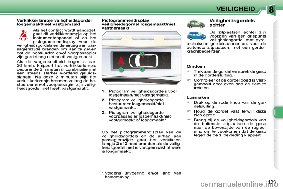 Peugeot 308 SW BL 2009.5  Handleiding (in Dutch) 133
VEILIGHEID
  Verklikkerlampje veiligheidsgordel  
losgemaakt/niet vastgemaakt   Als het contact wordt aangezet, 
gaat  dit  verklikkerlampje  op  het 
�i�n�s�t�r�u�m�e�n�t�e�n�p�a�n�e�e�l�  �o�f� 