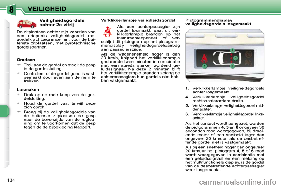 Peugeot 308 SW BL 2009.5  Handleiding (in Dutch) 134
VEILIGHEID
  Losmaken  
   
�    Druk  op  de  rode  knop  van  de  gor-
delsluiting. 
  
�    Houd  de  gordel  vast  terwijl  deze 
zich oprolt. 
  
�    Breng  bij  de  veiligheidsgord