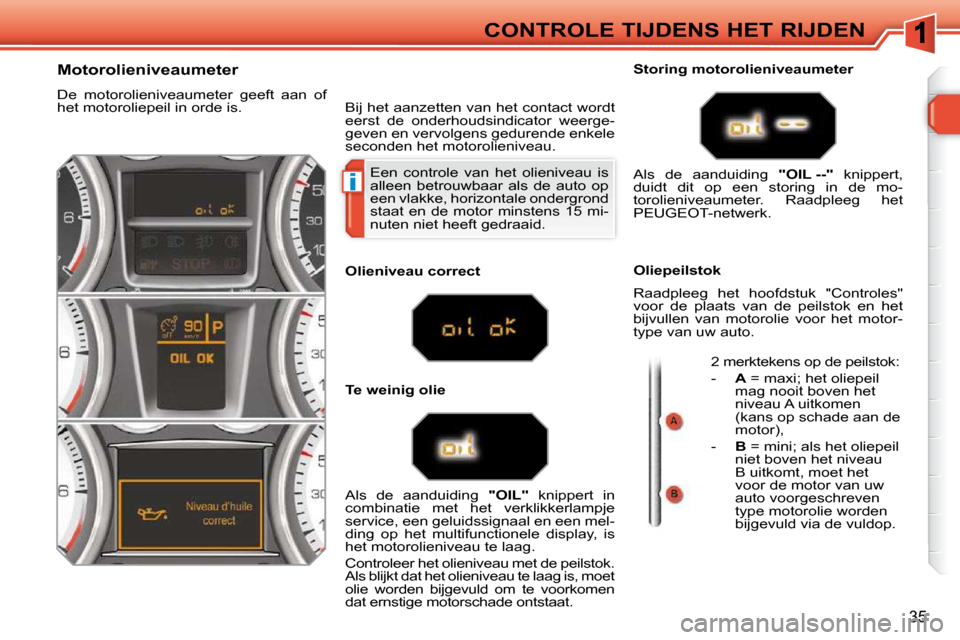 Peugeot 308 SW BL 2009.5  Handleiding (in Dutch) i
35
CONTROLE TIJDENS HET RIJDEN
 Een  controle  van  het  olieniveau  is  
alleen  betrouwbaar  als  de  auto  op 
een vlakke, horizontale ondergrond 
staat en de motor minstens  15 mi-
nuten niet he
