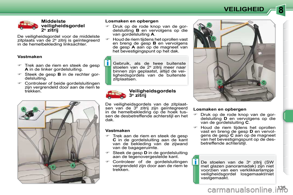 Peugeot 308 SW BL 2009.5  Handleiding (in Dutch) i
i
�1�3�5
VEILIGHEID
  Middelste  
veiligheidsgordel 
2  e
  zitrij 
  Vastmaken    Losmaken en opbergen  
   
�    Druk  op  de  rode  knop  van  de  gor-
delsluiting    B   en  vervolgens  op  d